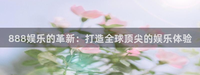 壹号玩家app下载：888娱乐的革新：打造全球顶尖的娱乐体验