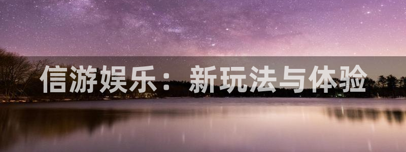 新城平台app网页入口：信游娱乐：新玩法与体验