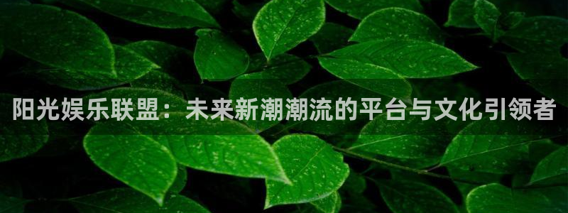 壹号平台下载安装：阳光娱乐联盟：未来新潮潮流的平台与文化引领者
