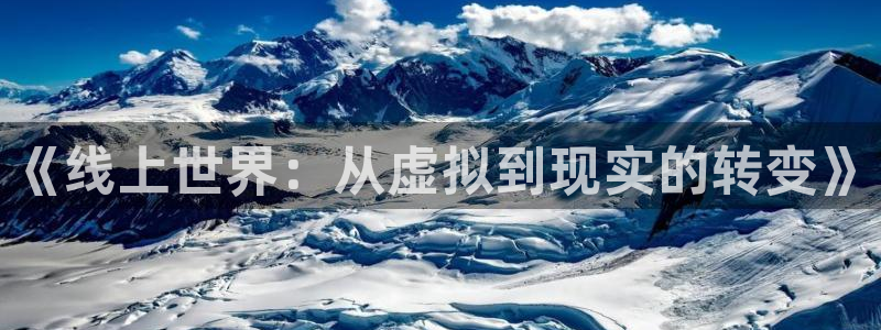 壹号电子娱乐app下载最新版本：《线上世界：从虚拟到现实的转变》