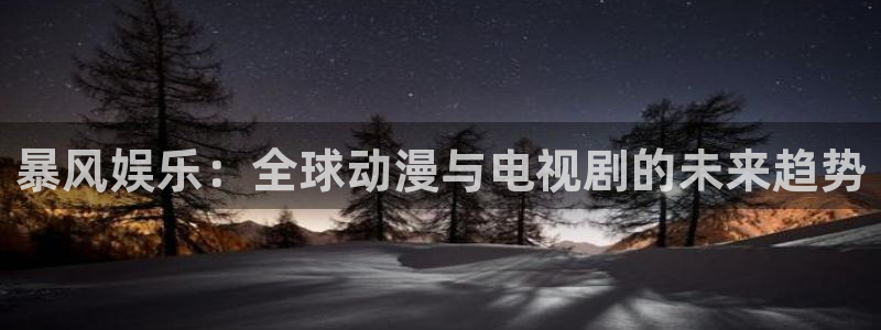 新城平台app：暴风娱乐：全球动漫与电视剧的未来趋势