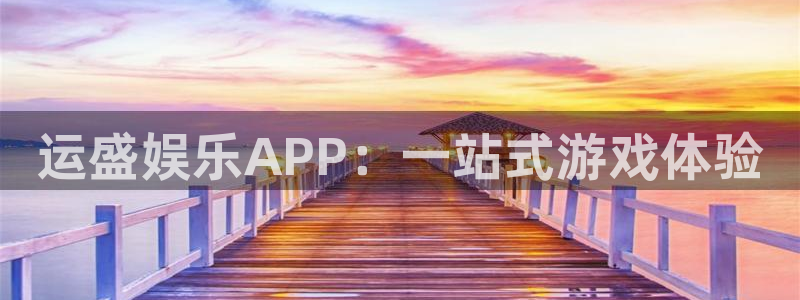 新城平台下载：运盛娱乐APP：一站式游戏体验